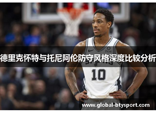 德里克怀特与托尼阿伦防守风格深度比较分析
