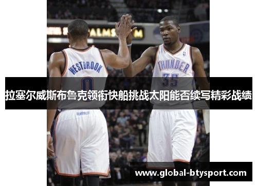 拉塞尔威斯布鲁克领衔快船挑战太阳能否续写精彩战绩