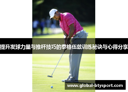提升发球力量与推杆技巧的泰格伍兹训练秘诀与心得分享 提升发球力量与推杆技巧的泰格伍兹训练秘诀与心得分享