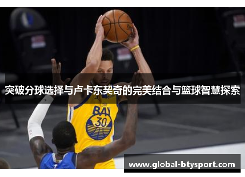 突破分球选择与卢卡东契奇的完美结合与篮球智慧探索