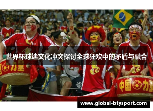 世界杯球迷文化冲突探讨全球狂欢中的矛盾与融合