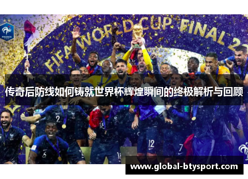 传奇后防线如何铸就世界杯辉煌瞬间的终极解析与回顾
