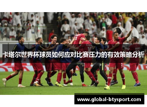 卡塔尔世界杯球员如何应对比赛压力的有效策略分析