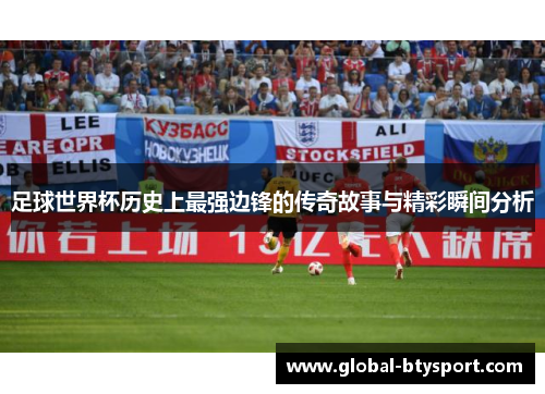 足球世界杯历史上最强边锋的传奇故事与精彩瞬间分析