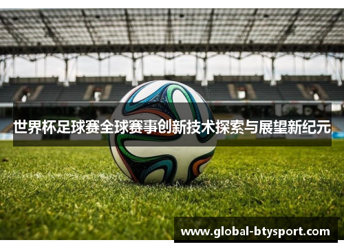 世界杯足球赛全球赛事创新技术探索与展望新纪元 世界杯足球赛全球赛事创新技术探索与展望新纪元