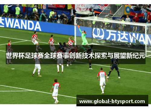 世界杯足球赛全球赛事创新技术探索与展望新纪元 世界杯足球赛全球赛事创新技术探索与展望新纪元