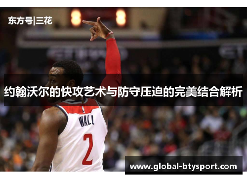 约翰沃尔的快攻艺术与防守压迫的完美结合解析 约翰沃尔的快攻艺术与防守压迫的完美结合解析