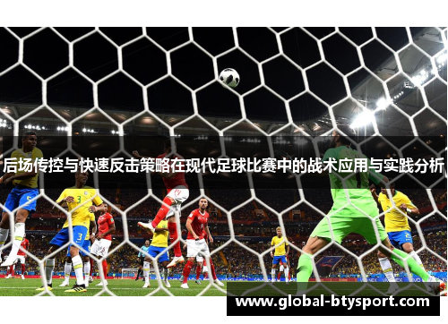 后场传控与快速反击策略在现代足球比赛中的战术应用与实践分析 后场传控与快速反击策略在现代足球比赛中的战术应用与实践分析