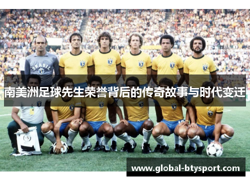 南美洲足球先生荣誉背后的传奇故事与时代变迁 南美洲足球先生荣誉背后的传奇故事与时代变迁