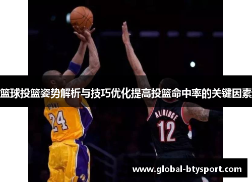 篮球投篮姿势解析与技巧优化提高投篮命中率的关键因素