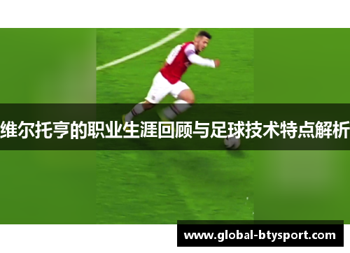 维尔托亨的职业生涯回顾与足球技术特点解析