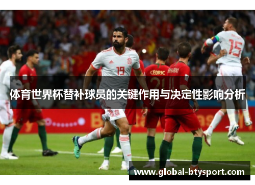 体育世界杯替补球员的关键作用与决定性影响分析