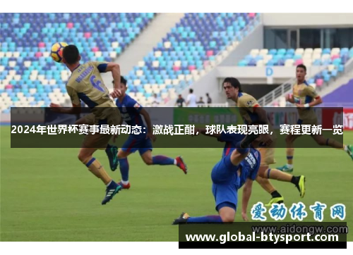 2024年世界杯赛事最新动态：激战正酣，球队表现亮眼，赛程更新一览