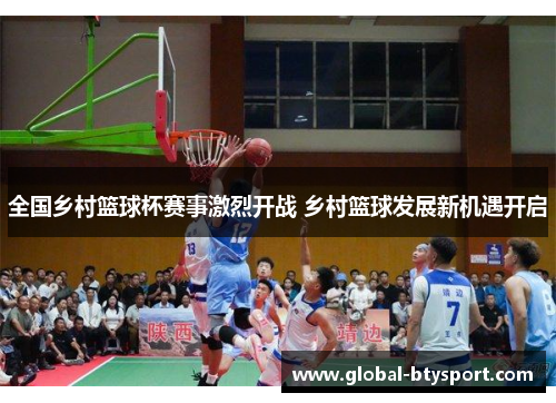 全国乡村篮球杯赛事激烈开战 乡村篮球发展新机遇开启 全国乡村篮球杯赛事激烈开战 乡村篮球发展新机遇开启