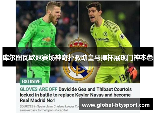库尔图瓦欧冠赛场神奇扑救助皇马捧杯展现门神本色
