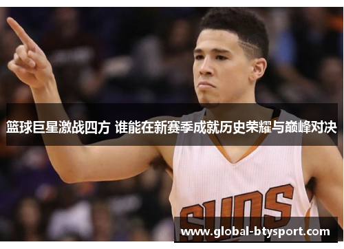 篮球巨星激战四方 谁能在新赛季成就历史荣耀与巅峰对决