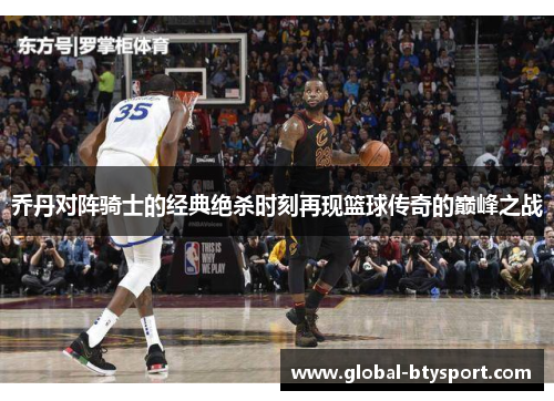 乔丹对阵骑士的经典绝杀时刻再现篮球传奇的巅峰之战