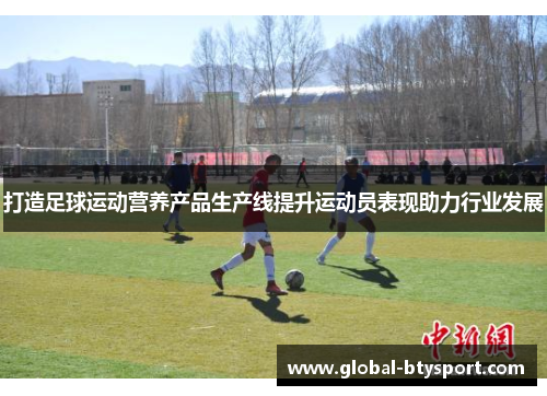 打造足球运动营养产品生产线提升运动员表现助力行业发展