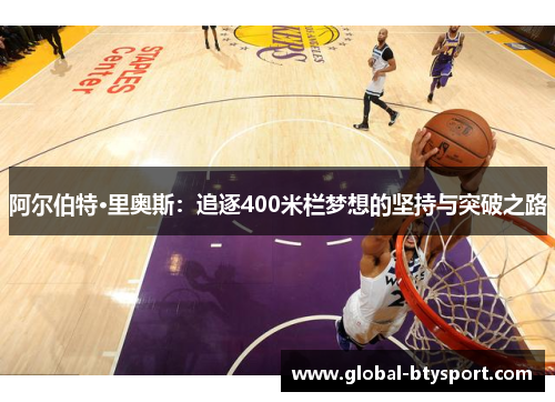 阿尔伯特·里奥斯：追逐400米栏梦想的坚持与突破之路