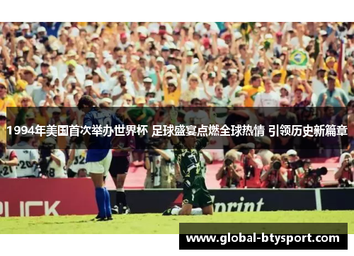 1994年美国首次举办世界杯 足球盛宴点燃全球热情 引领历史新篇章