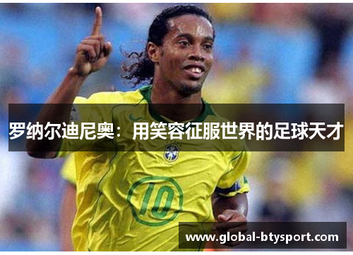 罗纳尔迪尼奥：用笑容征服世界的足球天才