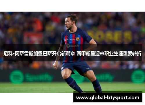 尼科·冈萨雷斯加盟巴萨开启新篇章 西甲新星迎来职业生涯重要转折
