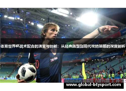 体育世界杯战术配合的演变与创新:从经典阵型到现代攻防策略的深度剖析 体育世界杯战术配合的演变与创新:从经典阵型到现代攻防策略的深度剖析