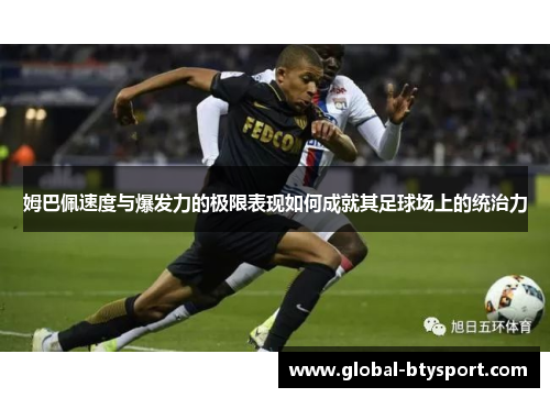 姆巴佩速度与爆发力的极限表现如何成就其足球场上的统治力
