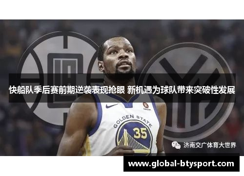 快船队季后赛前期逆袭表现抢眼 新机遇为球队带来突破性发展