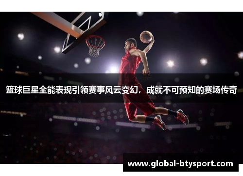 篮球巨星全能表现引领赛事风云变幻，成就不可预知的赛场传奇
