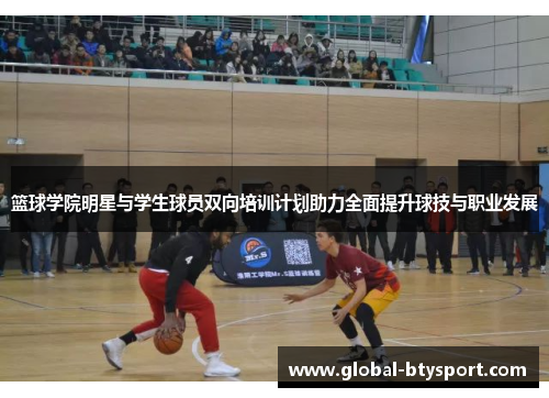 篮球学院明星与学生球员双向培训计划助力全面提升球技与职业发展