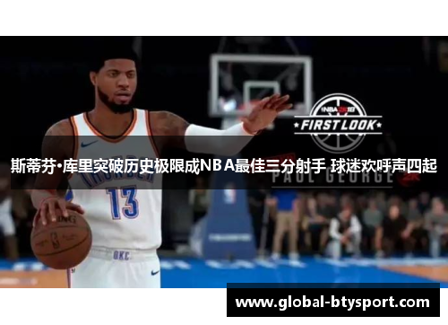 斯蒂芬·库里突破历史极限成NBA最佳三分射手 球迷欢呼声四起