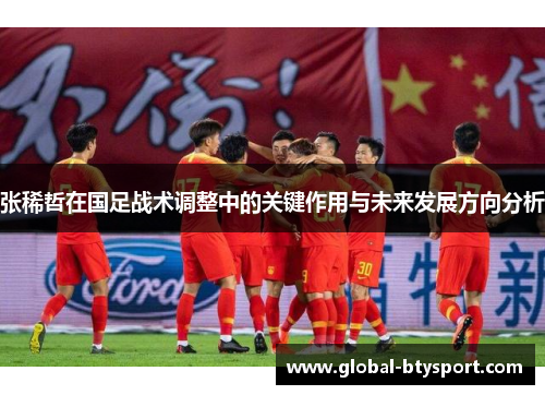张稀哲在国足战术调整中的关键作用与未来发展方向分析