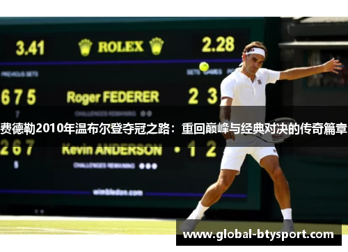 费德勒2010年温布尔登夺冠之路:重回巅峰与经典对决的传奇篇章 费德勒2010年温布尔登夺冠之路:重回巅峰与经典对决的传奇篇章