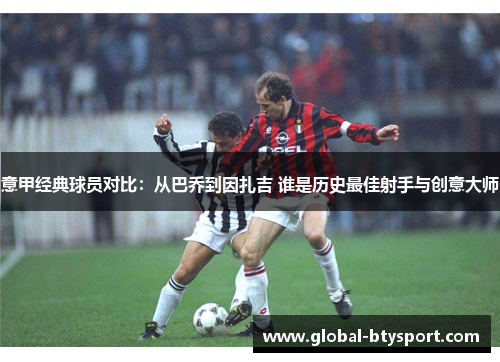 意甲经典球员对比：从巴乔到因扎吉 谁是历史最佳射手与创意大师