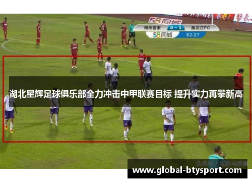 湖北星辉足球俱乐部全力冲击中甲联赛目标 提升实力再攀新高