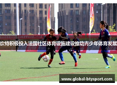 坎特积极投入法国社区体育设施建设推动青少年体育发展 坎特积极投入法国社区体育设施建设推动青少年体育发展