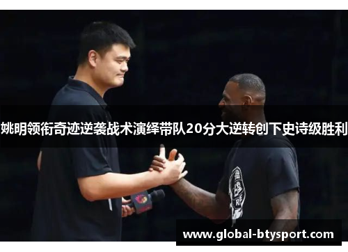 姚明领衔奇迹逆袭战术演绎带队20分大逆转创下史诗级胜利 姚明领衔奇迹逆袭战术演绎带队20分大逆转创下史诗级胜利