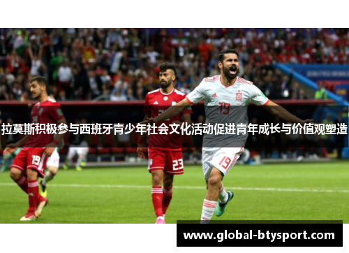 拉莫斯积极参与西班牙青少年社会文化活动促进青年成长与价值观塑造 拉莫斯积极参与西班牙青少年社会文化活动促进青年成长与价值观塑造