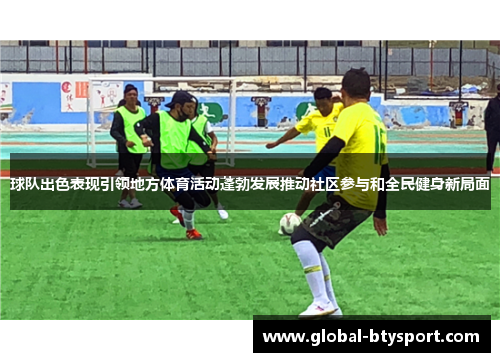 球队出色表现引领地方体育活动蓬勃发展推动社区参与和全民健身新局面 球队出色表现引领地方体育活动蓬勃发展推动社区参与和全民健身新局面