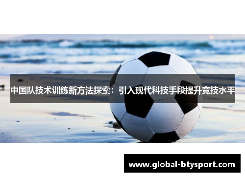 中国队技术训练新方法探索：引入现代科技手段提升竞技水平