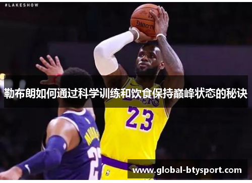 勒布朗如何通过科学训练和饮食保持巅峰状态的秘诀 勒布朗如何通过科学训练和饮食保持巅峰状态的秘诀