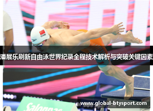 潘展乐刷新自由泳世界纪录全程技术解析与突破关键因素 潘展乐刷新自由泳世界纪录全程技术解析与突破关键因素