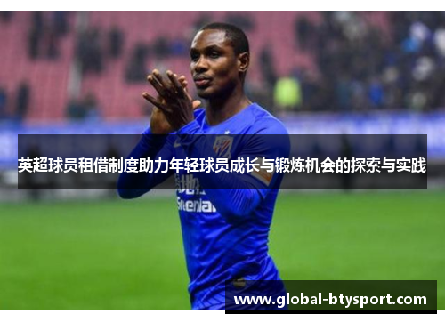 英超球员租借制度助力年轻球员成长与锻炼机会的探索与实践