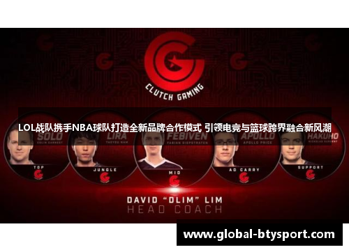 LOL战队携手NBA球队打造全新品牌合作模式 引领电竞与篮球跨界融合新风潮