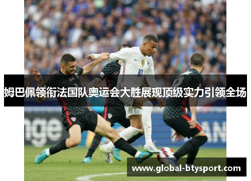 姆巴佩领衔法国队奥运会大胜展现顶级实力引领全场 姆巴佩领衔法国队奥运会大胜展现顶级实力引领全场