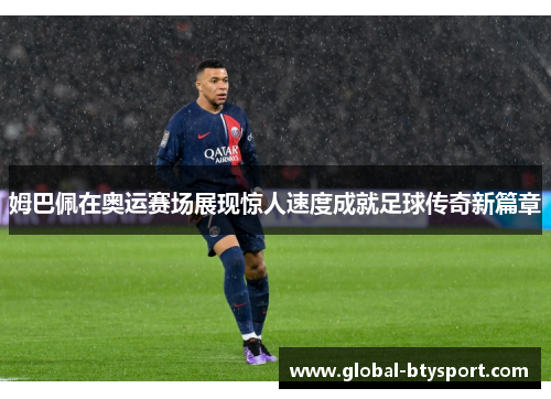 姆巴佩在奥运赛场展现惊人速度成就足球传奇新篇章