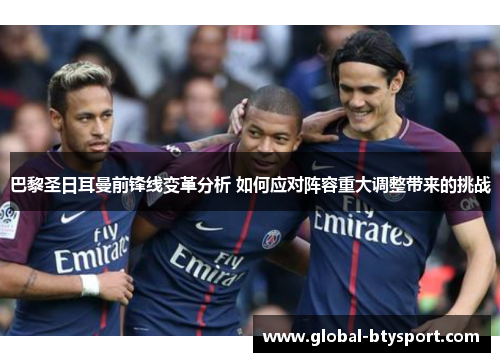 巴黎圣日耳曼前锋线变革分析 如何应对阵容重大调整带来的挑战