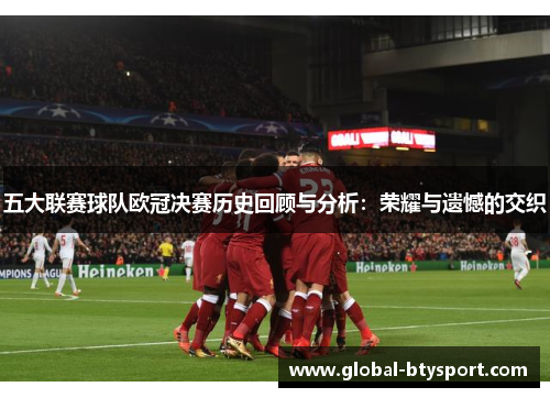 五大联赛球队欧冠决赛历史回顾与分析：荣耀与遗憾的交织