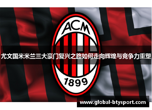 尤文国米米兰三大豪门复兴之路如何走向辉煌与竞争力重塑 尤文国米米兰三大豪门复兴之路如何走向辉煌与竞争力重塑